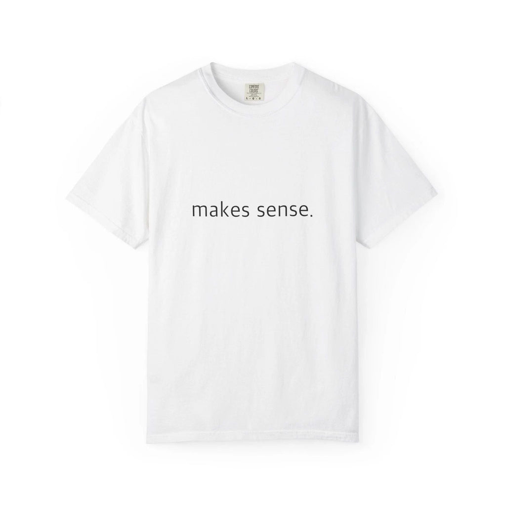 "Makes Sense." Funny - Comfort Colors 1717 Garment-Dyed Unisex