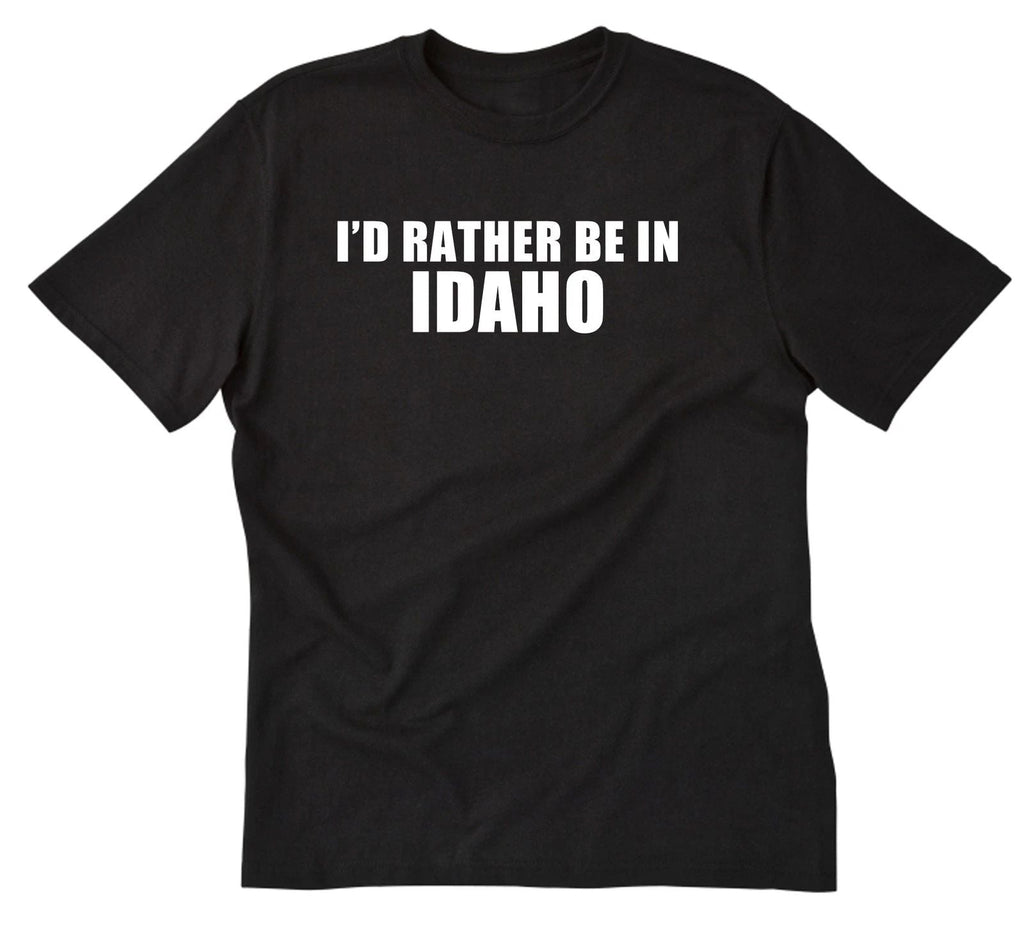 I'd Rather Be In Idaho Boise Shirt Home State Place Name Vacation Shirt Unisex