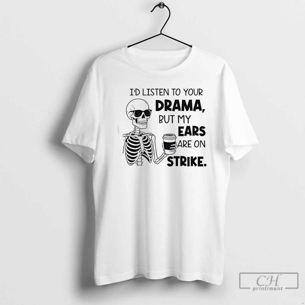Classic Skeleton Id Listen To Your Drama But My Ears Are On Strike T Shirts Unisex