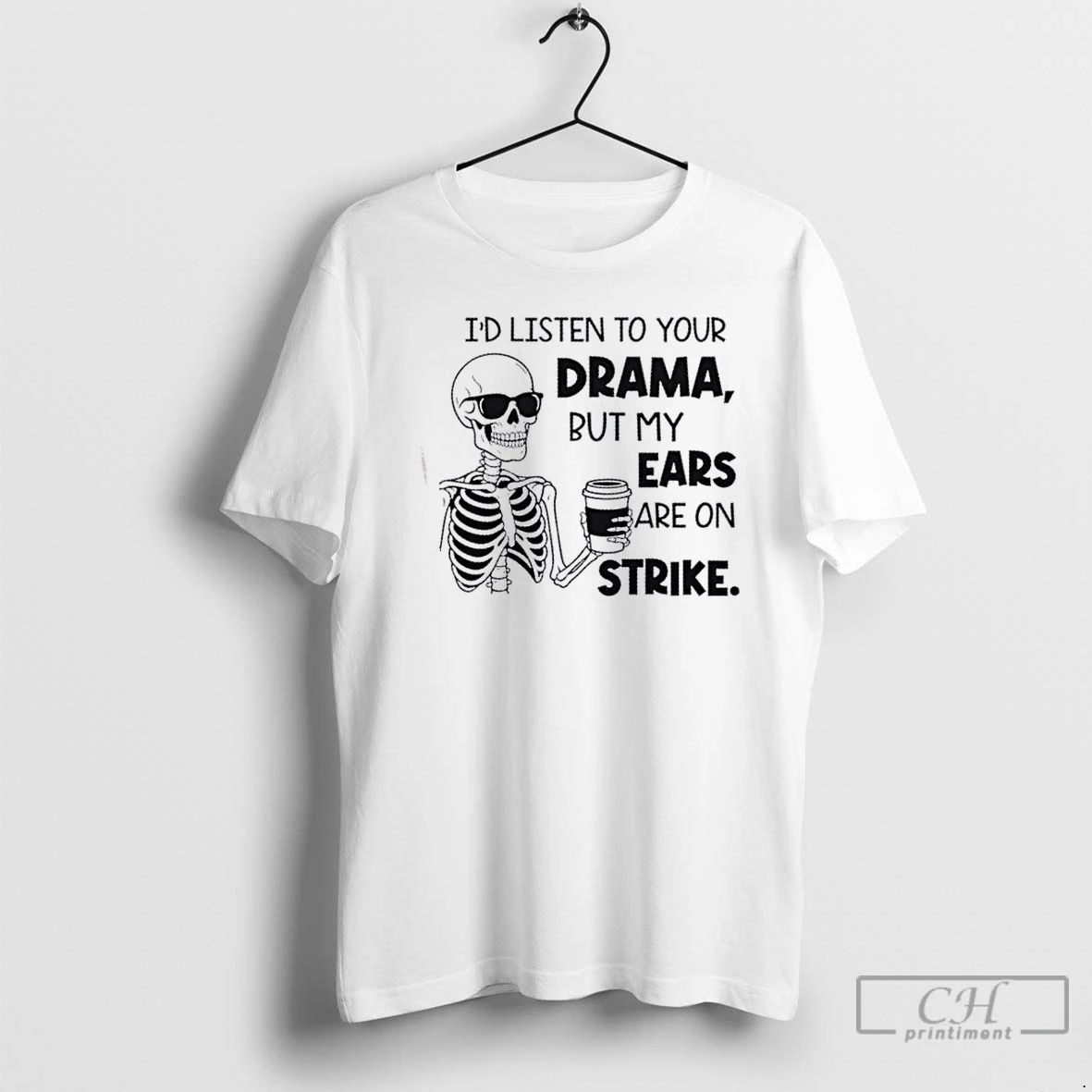 Classic Skeleton Id Listen To Your Drama But My Ears Are On Strike T Shirts Unisex