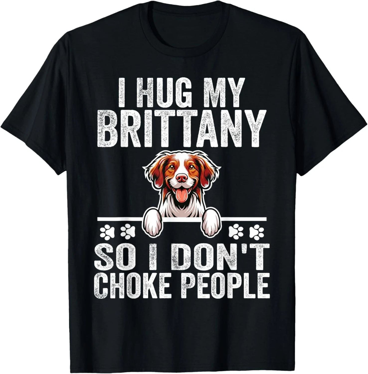 I Hug My Brittany So I Dont Choke People | Dog Lover Unisex