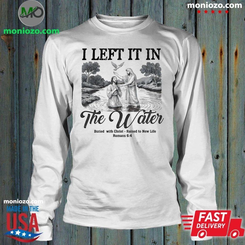 Original I Left It In The Water Buried With Christ Raised To New Life Romance Shirt Unisex