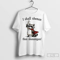 Premium Funny Raccoon Shenanigans I Shall Shenan Then Shenanigan Unisex