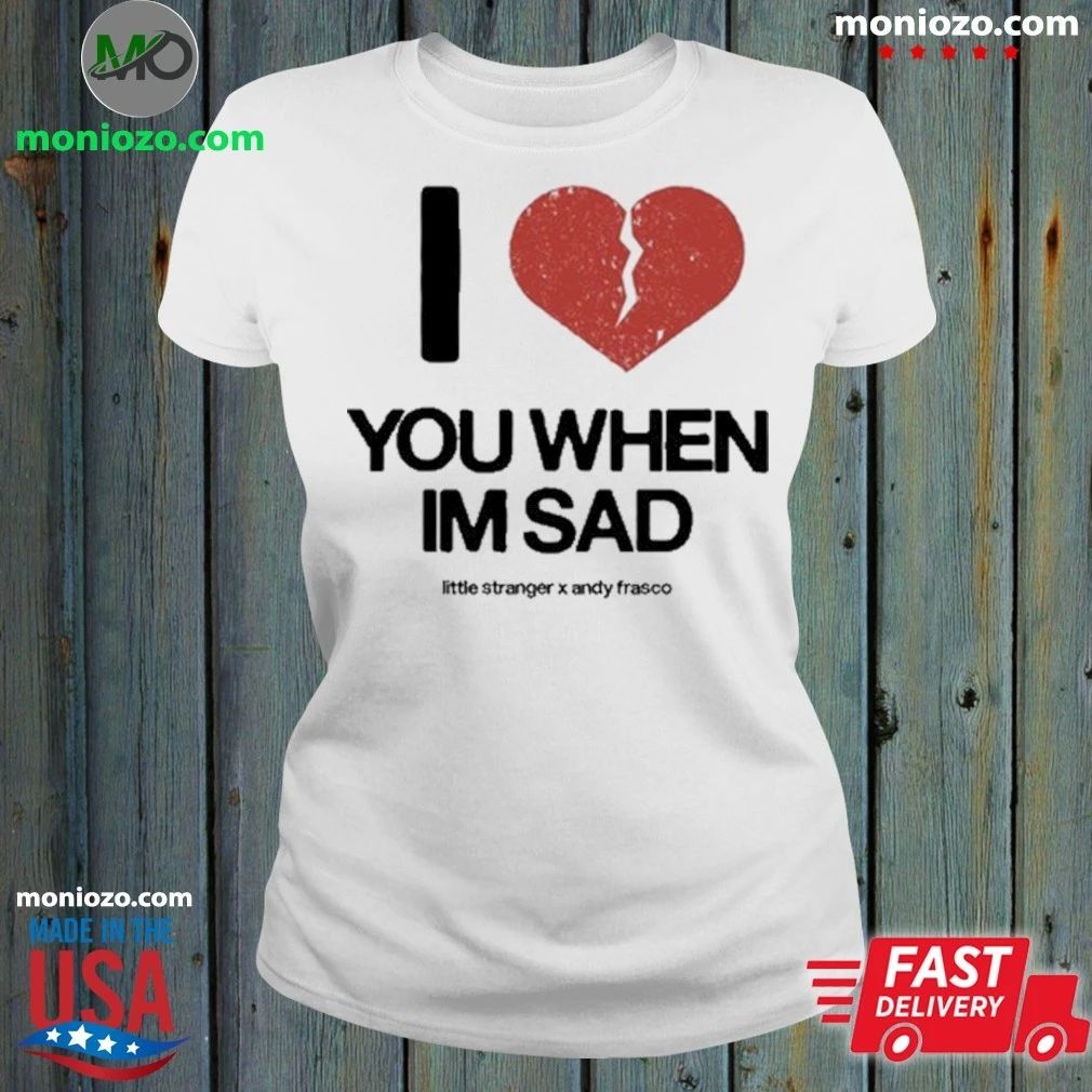 Original Love You When I’m Sad Little Stranger x Andy Frasco – Best Gift for Music Fans