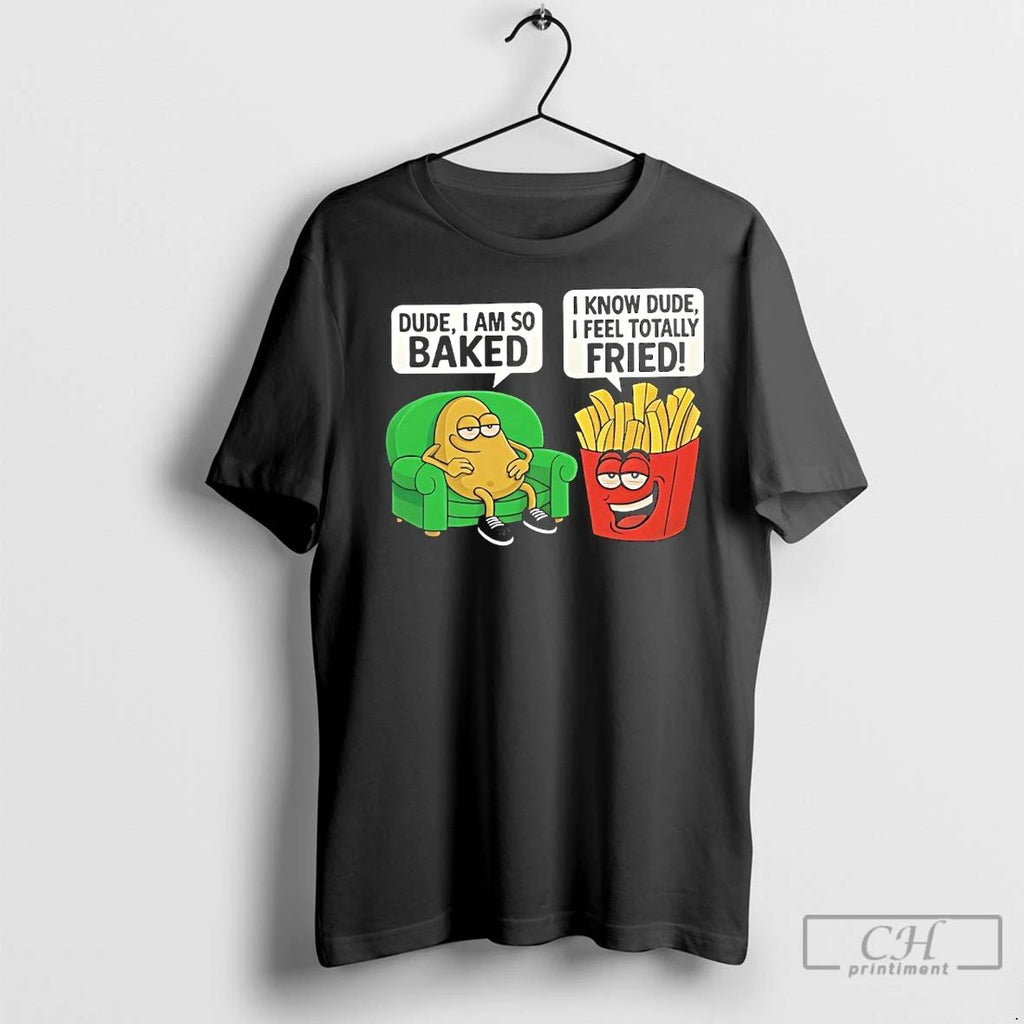 Premium Dude I Am So Baked I Know Dude I Feel Totally Fried Unisex