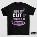 Got My Cl*t Pierced At Claire's | Unhinged Adult Humor Funny Meme Tee Unisex