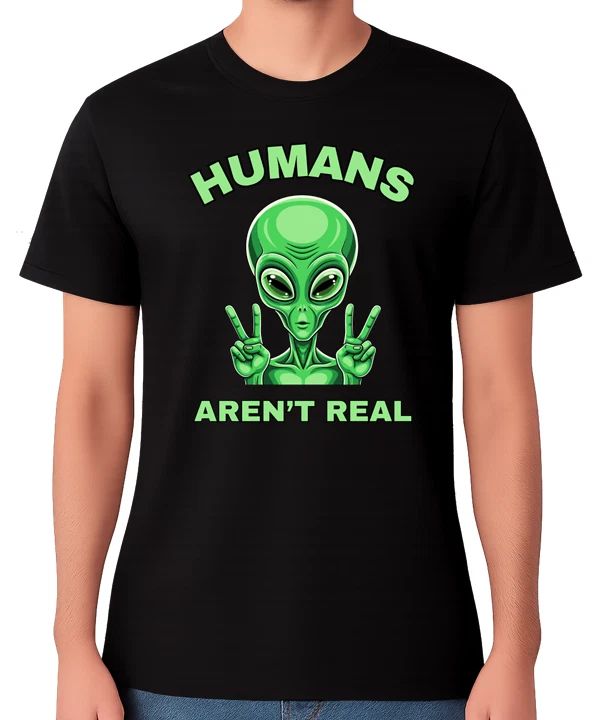 Humans Aren’t Real Funny Alien Conspiracy Sci Fi Humour Unisex Tee Unisex