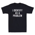 I Identify As A Problem Funny Sarcastic Saying Quote Men's Short Sleeve Unisex