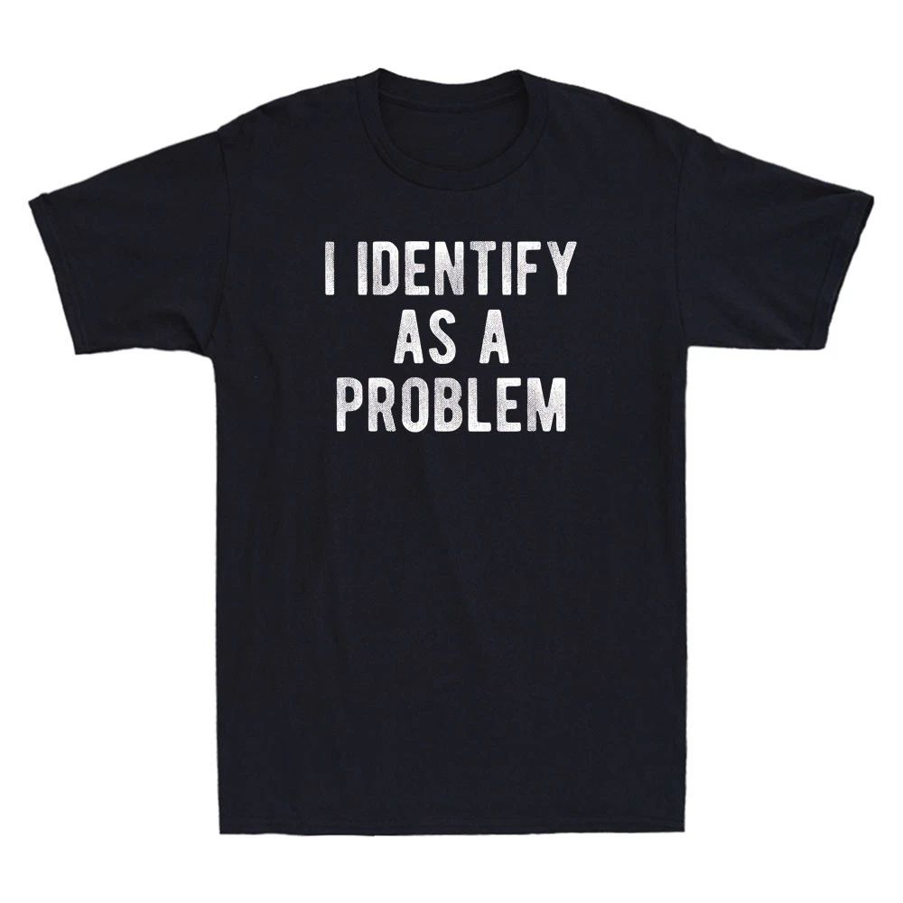 I Identify As A Problem Funny Sarcastic Saying Quote Men's Short Sleeve Unisex