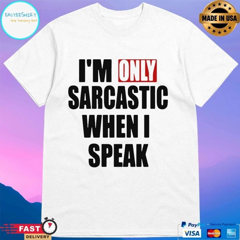 I’m Only Sarcastic When I Speak Unisex