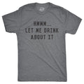 Mens Hmm Let Me Drink About It T Shirt Funny Sarcastic Tee for Guys Unisex