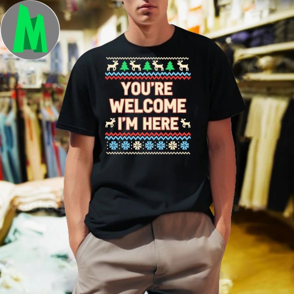 You’re Welcome I’m Here Christmas Shirt Unisex