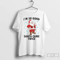 Classic Im So Good Santa Came Twice Christmas 2025 T Shirts Unisex