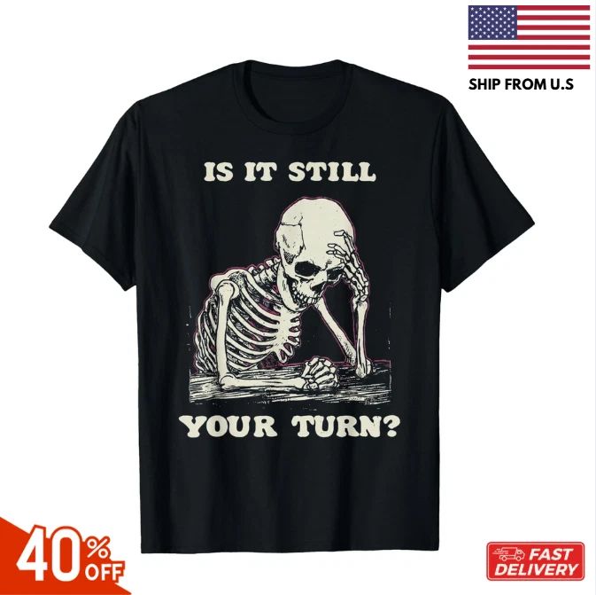is It Still Your Turn Funny Skeleton Waiting Quote Meme , Unisex Tees hot Unisex