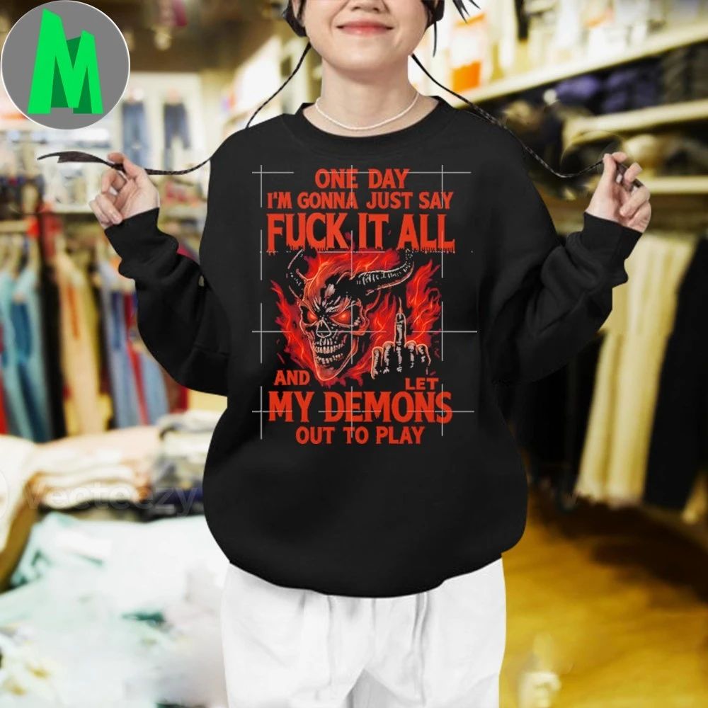 Original One Day I’m Gonna Just Say Fck It All And Let My Demons Out To Play Shirt Unisex