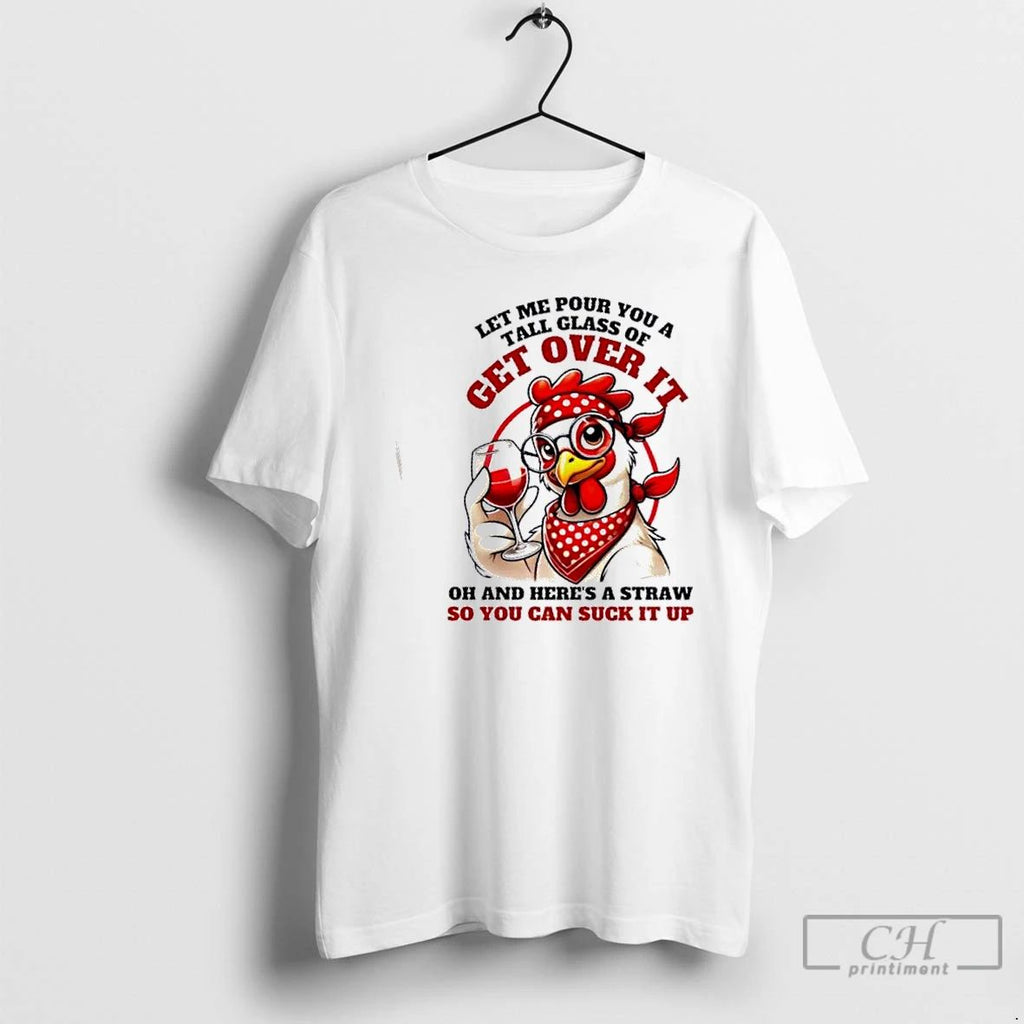 Classic Chicken Western Let Me Pour You A Glass Of Get Over It Oh And Unisex