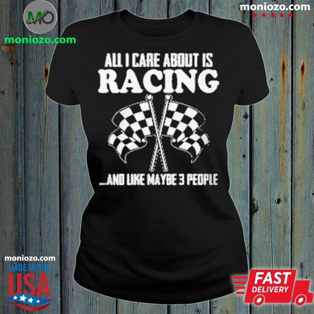 All I Care About Is Racing And Like Maybe 3 People Unisex