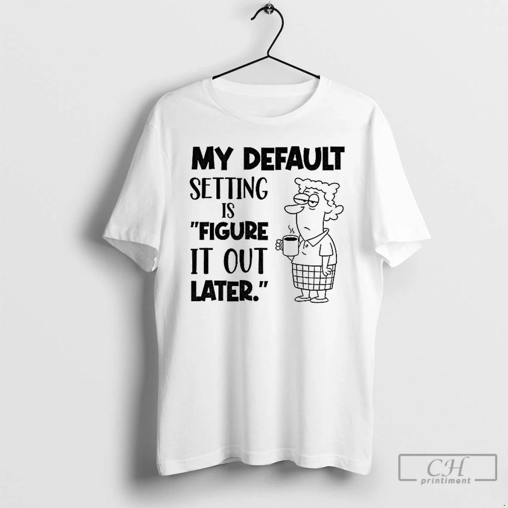 Classic My Default Setting Is Figure It Out Later T Shirts Unisex