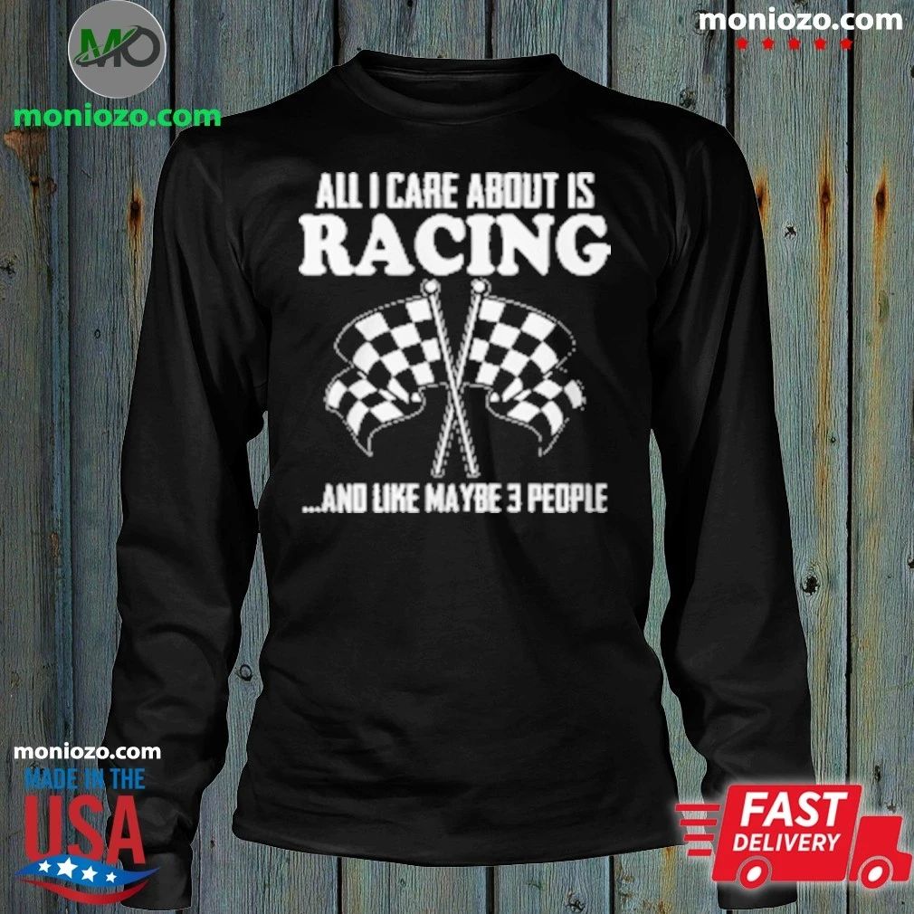 All I Care About Is Racing And Like Maybe 3 People Unisex