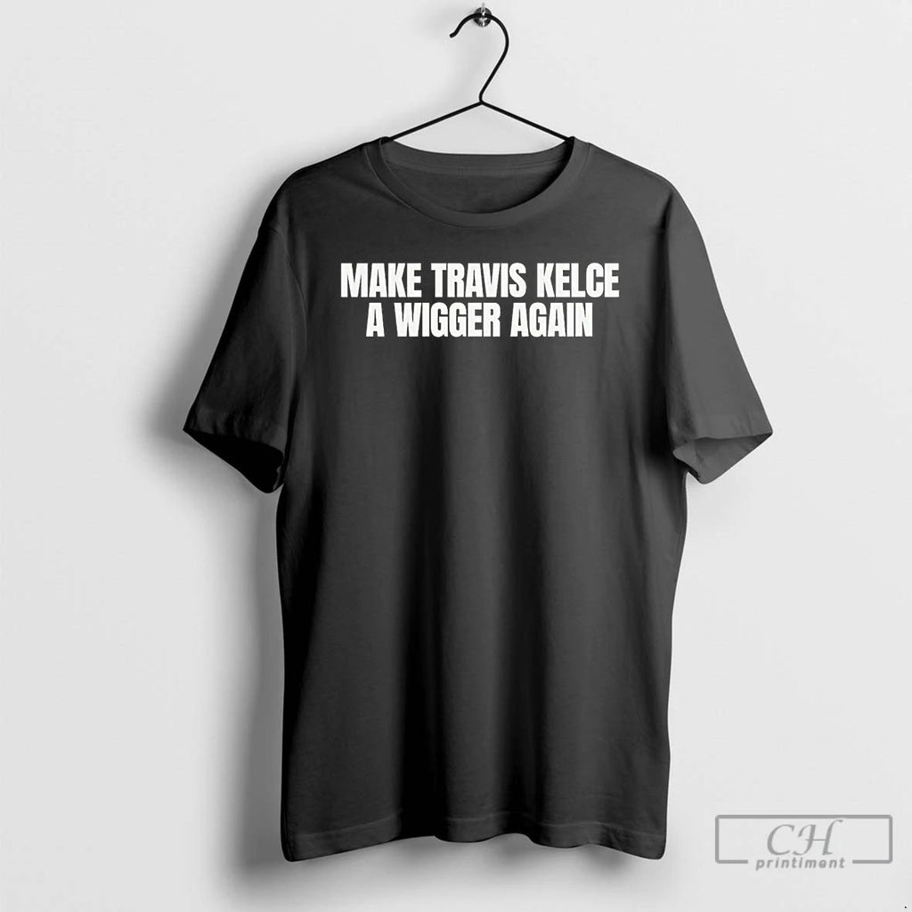 Premium Make Travis Kelce A Wigger Again T Shirts Unisex