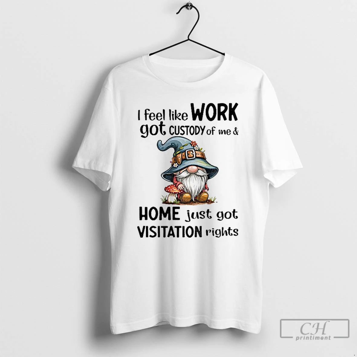 Classic Gnome I Feel Like Work Got Custody Of Me And Home Just Got Visitation Unisex