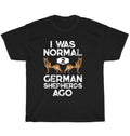 I Was Normal 2 German Shepherds Ago Dog Pet Puppy Lover Unisex Tee Gift Unisex