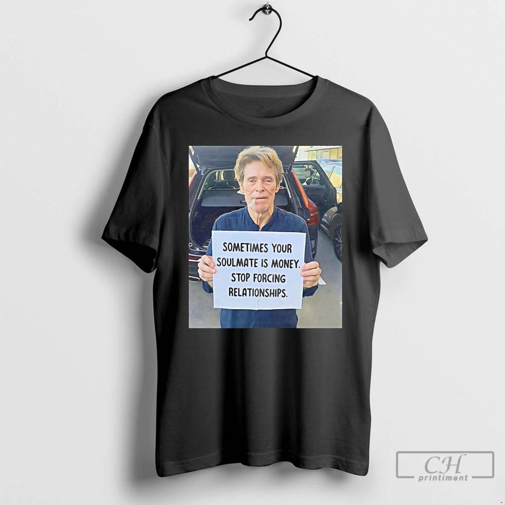 Classic Willem Dafoe Sometimes Your Soulmate Is Money Stop Forcing Relationships T Shirts Unisex