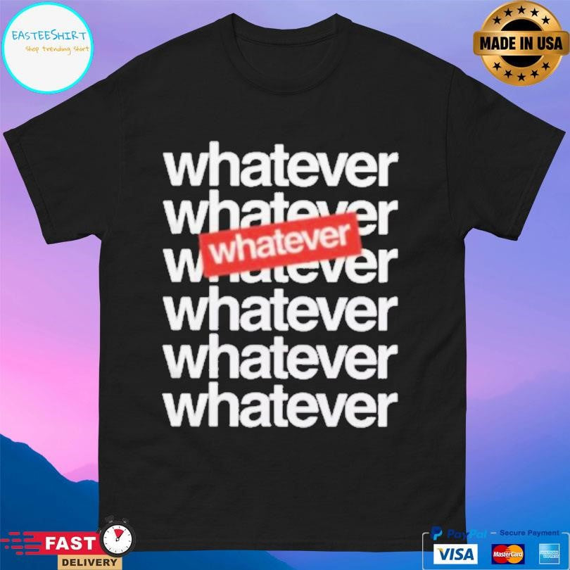 Whatever Whatever 7x Shirt Unisex