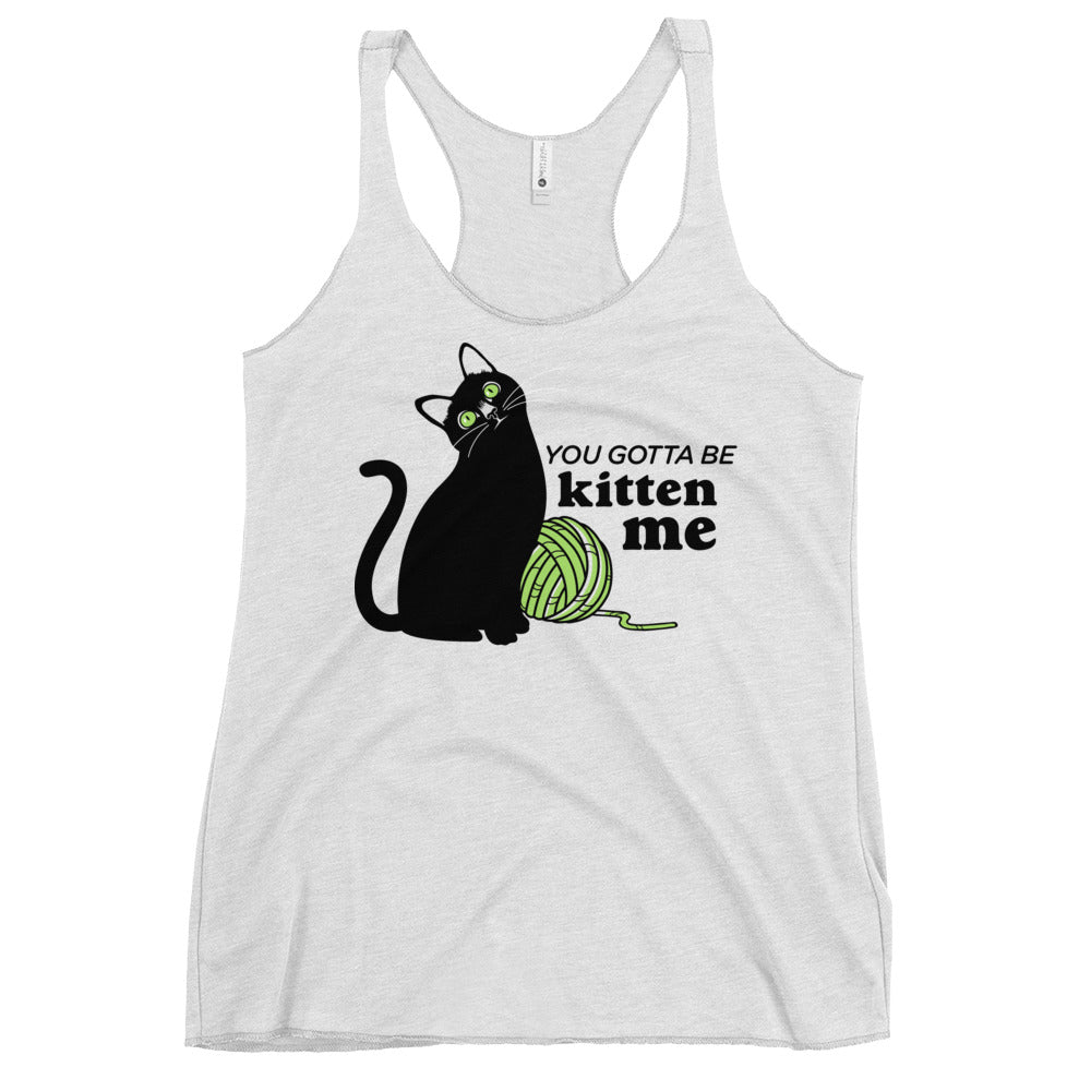 You Gotta Be Kitten Me Women's Racerback Tank