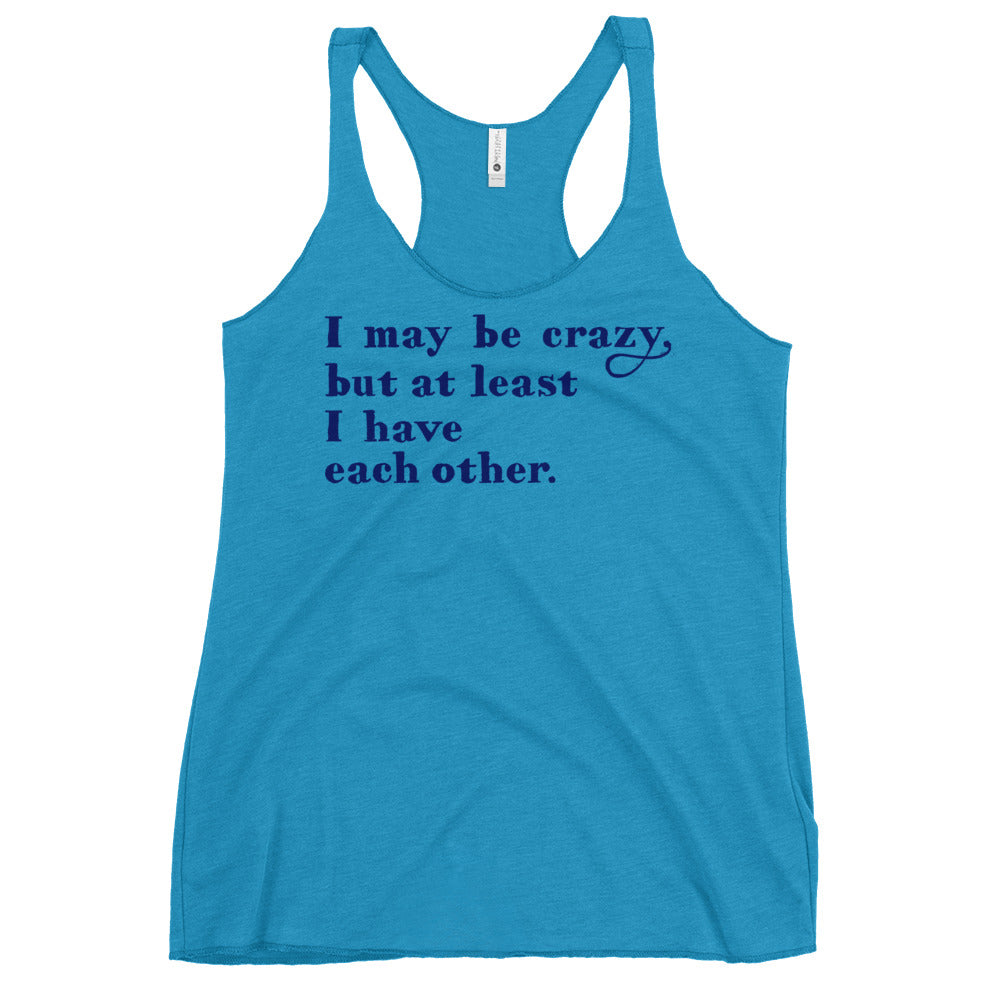 I May Be Crazy But At Least I Have Each Other Women's Racerback Tank