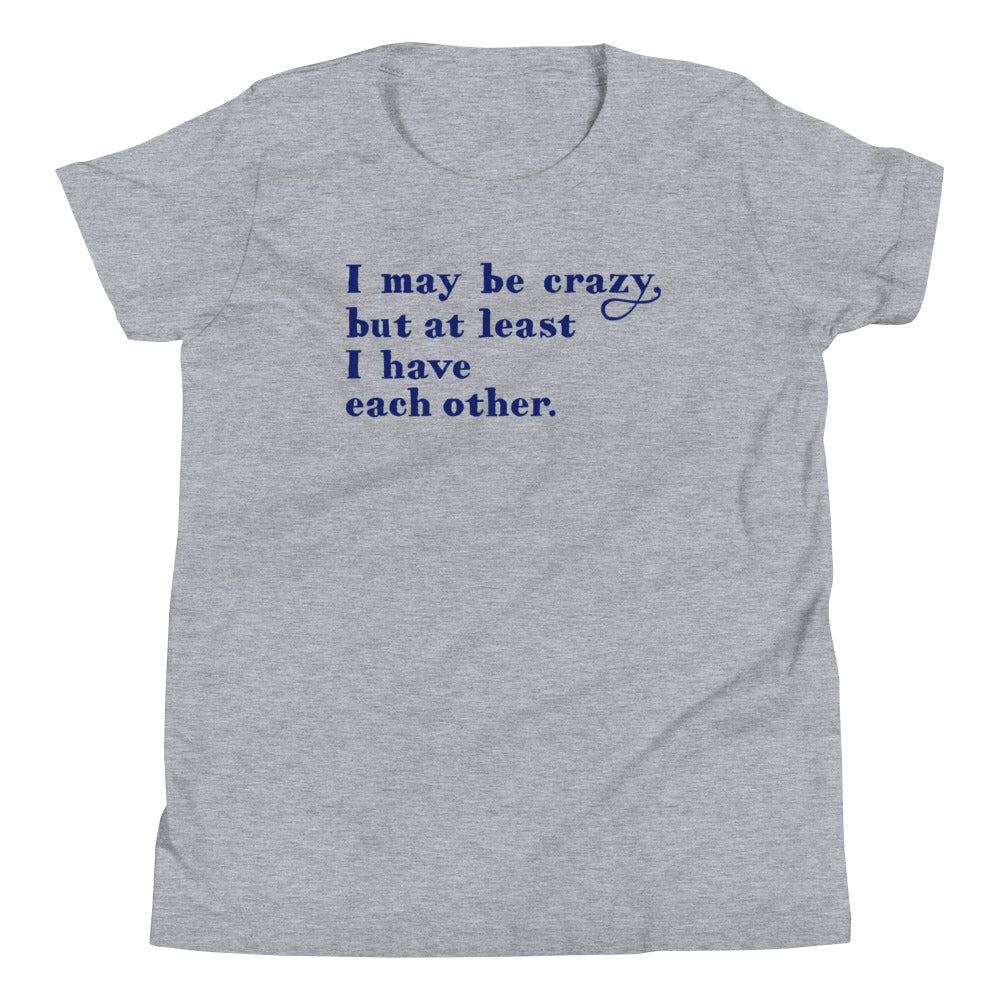 I May Be Crazy But At Least I Have Each Other Kid's Youth Tee